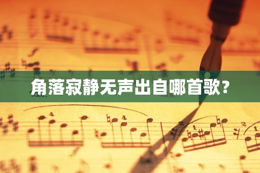 角落寂静无声出自哪首歌？
