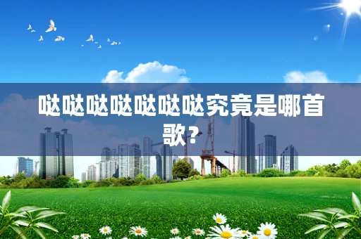 哒哒哒哒哒哒哒究竟是哪首歌？