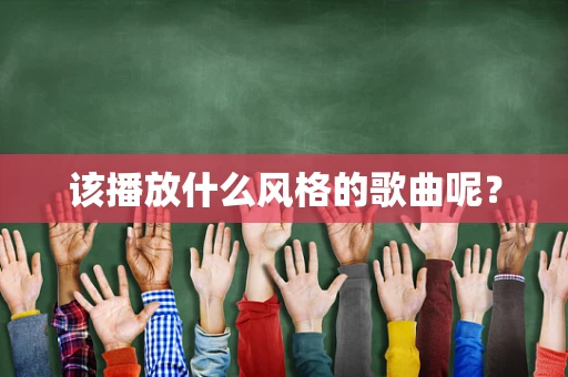 该播放什么风格的歌曲呢？