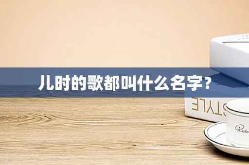 儿时的歌都叫什么名字？