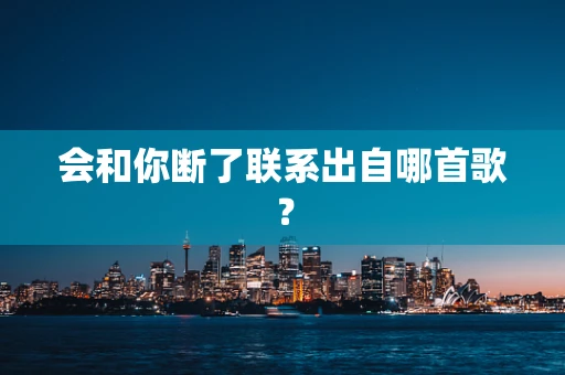 会和你断了联系出自哪首歌？