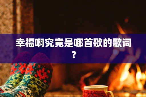 幸福啊究竟是哪首歌的歌词？