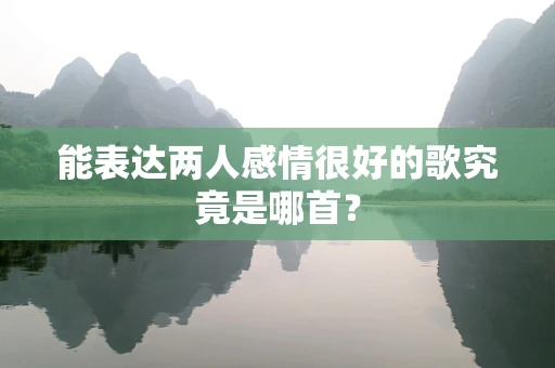 能表达两人感情很好的歌究竟是哪首？