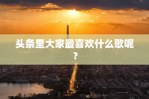 头条里大家最喜欢什么歌呢？