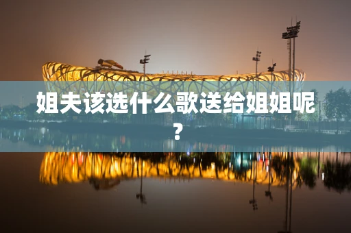 姐夫该选什么歌送给姐姐呢？