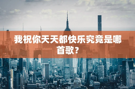 我祝你天天都快乐究竟是哪首歌？
