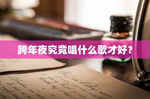 跨年夜究竟唱什么歌才好？