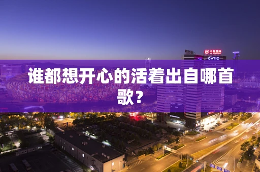 谁都想开心的活着出自哪首歌？