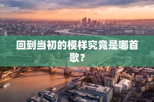 回到当初的模样究竟是哪首歌？