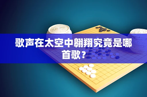 歌声在太空中翱翔究竟是哪首歌？