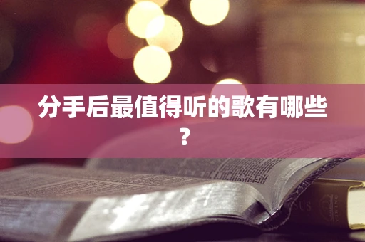 分手后最值得听的歌有哪些？