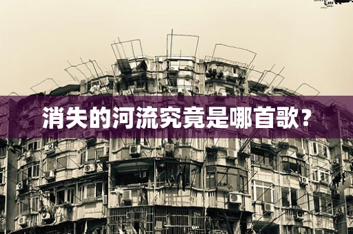 消失的河流究竟是哪首歌？