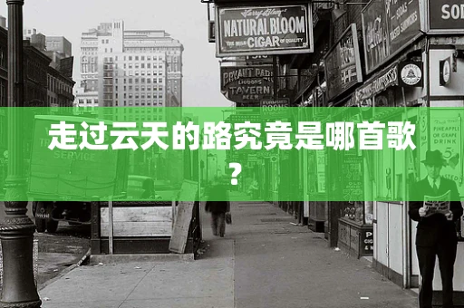 走过云天的路究竟是哪首歌？