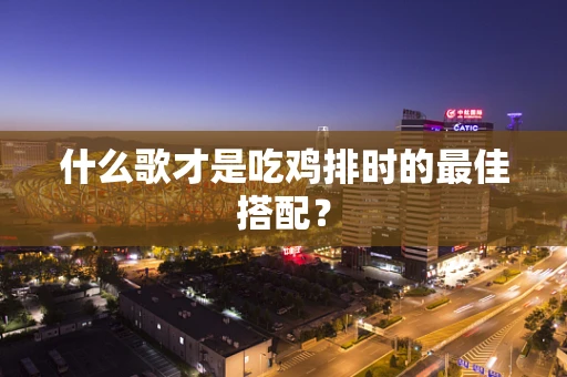 什么歌才是吃鸡排时的最佳搭配？