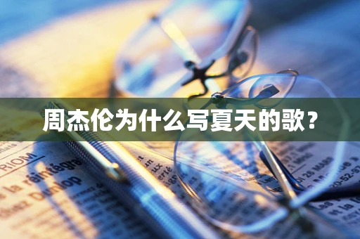 周杰伦为什么写夏天的歌？