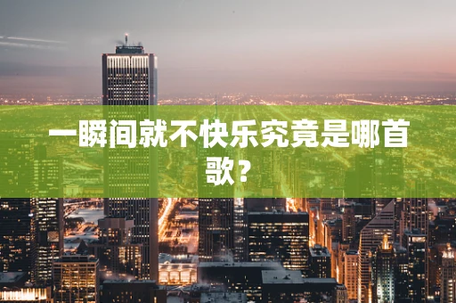 一瞬间就不快乐究竟是哪首歌？