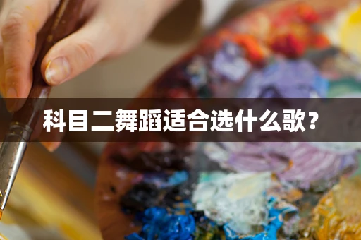 科目二舞蹈适合选什么歌？