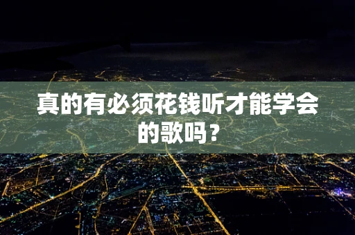 真的有必须花钱听才能学会的歌吗？