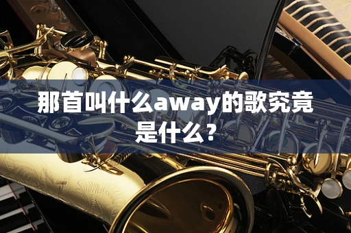 那首叫什么away的歌究竟是什么？