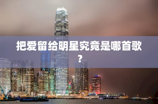 把爱留给明星究竟是哪首歌？