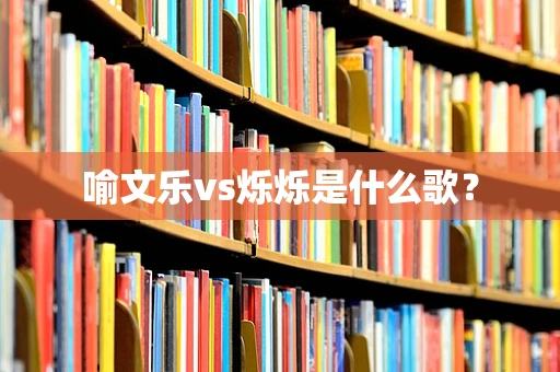 喻文乐vs烁烁是什么歌？