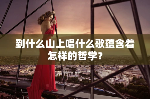 到什么山上唱什么歌蕴含着怎样的哲学？