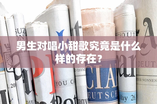 男生对唱小甜歌究竟是什么样的存在？