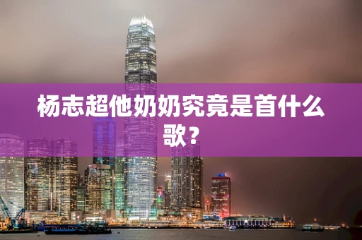 杨志超他奶奶究竟是首什么歌？