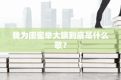 我为闺蜜举大旗到底是什么歌？