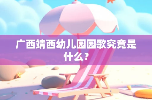 广西靖西幼儿园园歌究竟是什么？