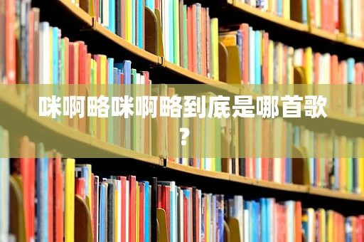 咪啊略咪啊略到底是哪首歌？
