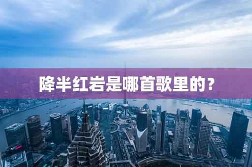 降半红岩是哪首歌里的？