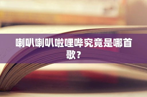 喇叭喇叭啦哩哔究竟是哪首歌？