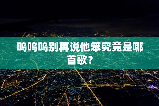 呜呜呜别再说他笨究竟是哪首歌？