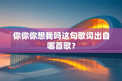 你你你想我吗这句歌词出自哪首歌？