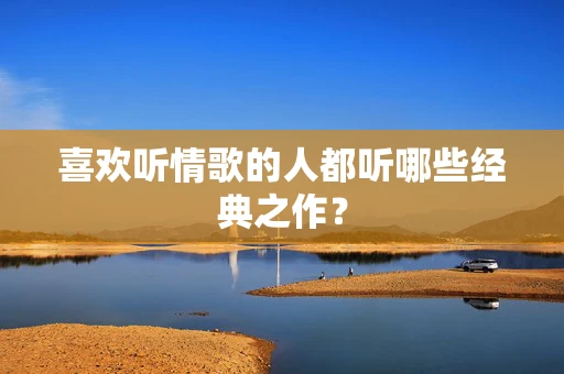 喜欢听情歌的人都听哪些经典之作？
