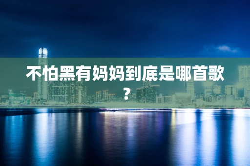 不怕黑有妈妈到底是哪首歌？