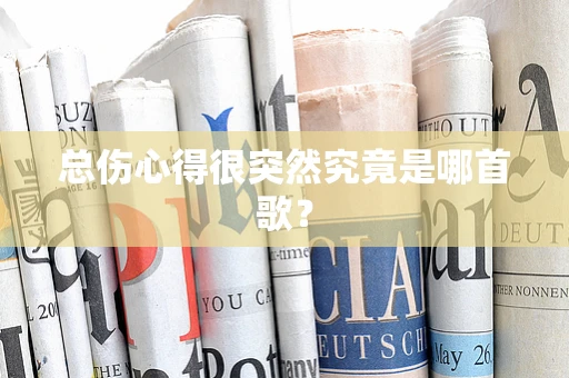 总伤心得很突然究竟是哪首歌？
