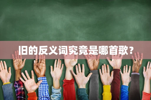 旧的反义词究竟是哪首歌？