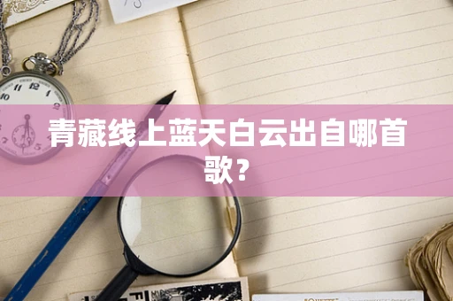 青藏线上蓝天白云出自哪首歌？