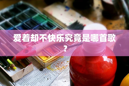 爱着却不快乐究竟是哪首歌？