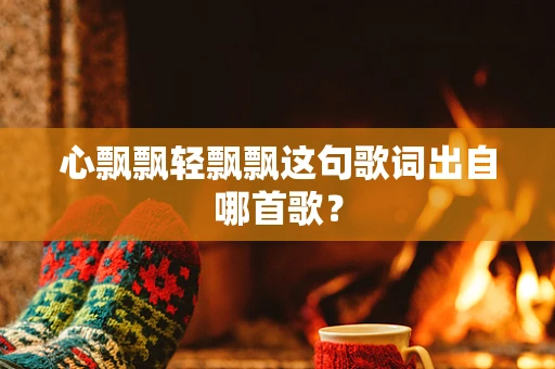 心飘飘轻飘飘这句歌词出自哪首歌？