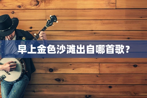 早上金色沙滩出自哪首歌？