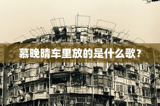 慕晚晴车里放的是什么歌？