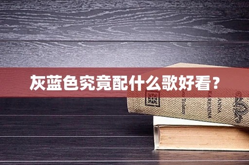 灰蓝色究竟配什么歌好看？