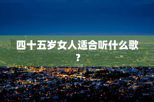 四十五岁女人适合听什么歌？