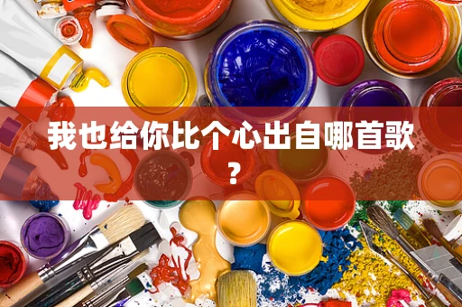 我也给你比个心出自哪首歌？