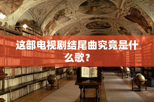这部电视剧结尾曲究竟是什么歌？