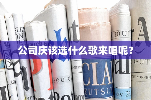 公司庆该选什么歌来唱呢？