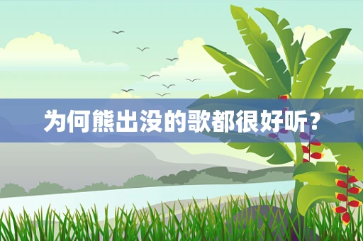 为何熊出没的歌都很好听？